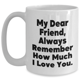 Funny Friend Gifts from Friends for Friend's Graduation White Coffee Mug - 'My Dear Friend, Always Remember How Much I Love You.' - Main